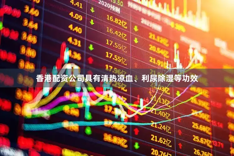 香港配资公司具有清热凉血、利尿除湿等功效