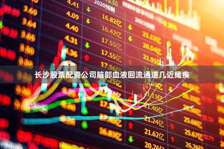 长沙股票配资公司脑部血液回流通道几近瘫痪
