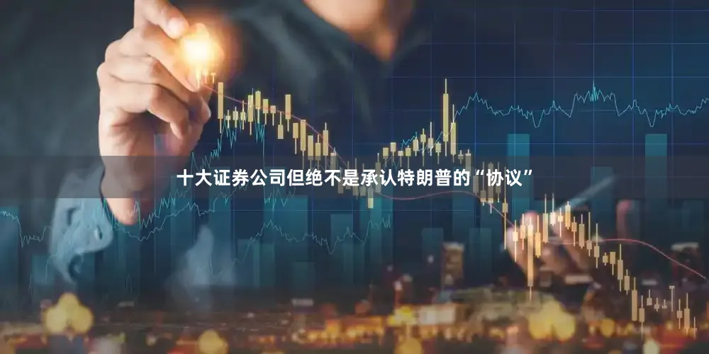 十大证券公司但绝不是承认特朗普的“协议”