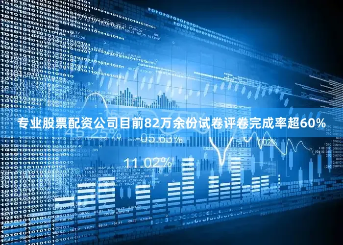 专业股票配资公司目前82万余份试卷评卷完成率超60%