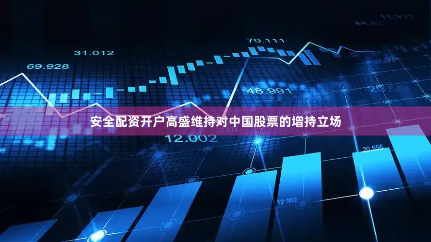安全配资开户高盛维持对中国股票的增持立场