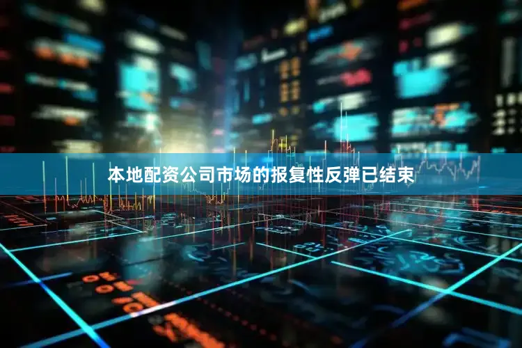 本地配资公司市场的报复性反弹已结束