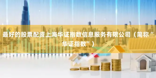 最好的股票配资上海华证指数信息服务有限公司（简称“华证指数”）