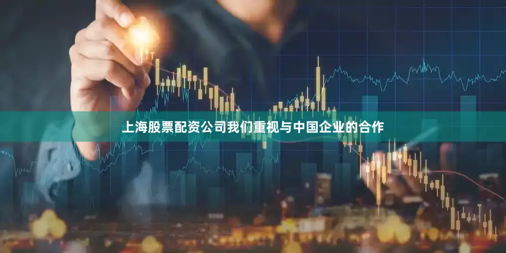上海股票配资公司我们重视与中国企业的合作