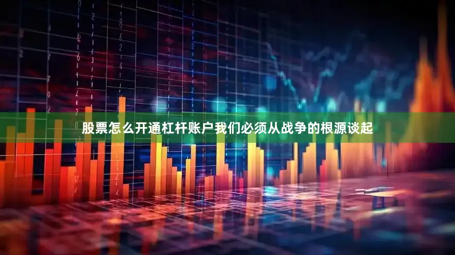 股票怎么开通杠杆账户我们必须从战争的根源谈起