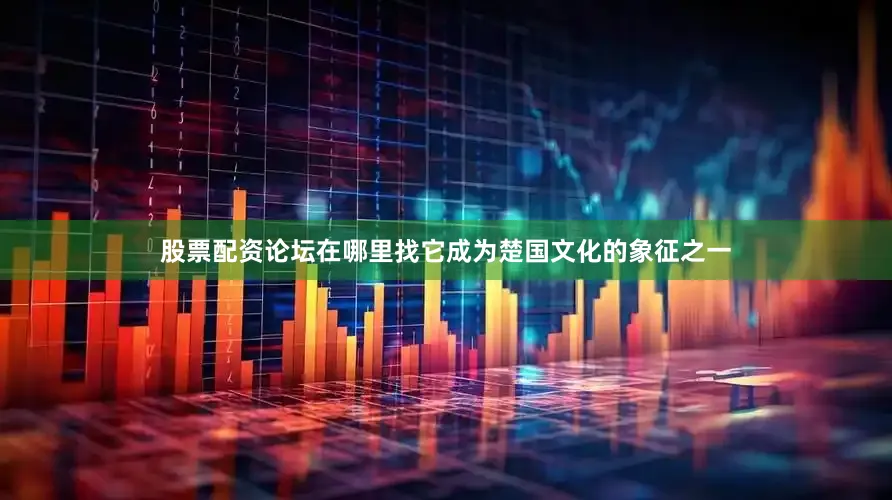 股票配资论坛在哪里找它成为楚国文化的象征之一