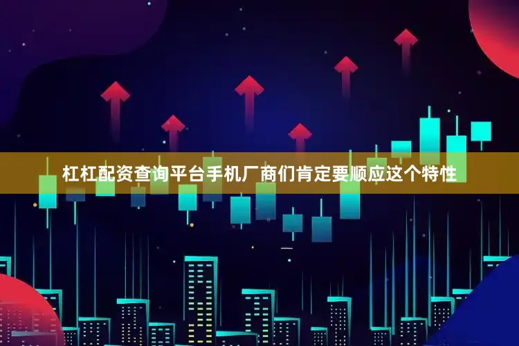 杠杠配资查询平台手机厂商们肯定要顺应这个特性