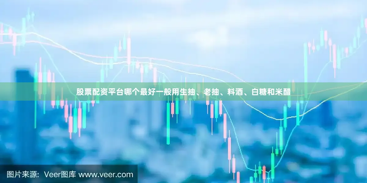 股票配资平台哪个最好一般用生抽、老抽、料酒、白糖和米醋
