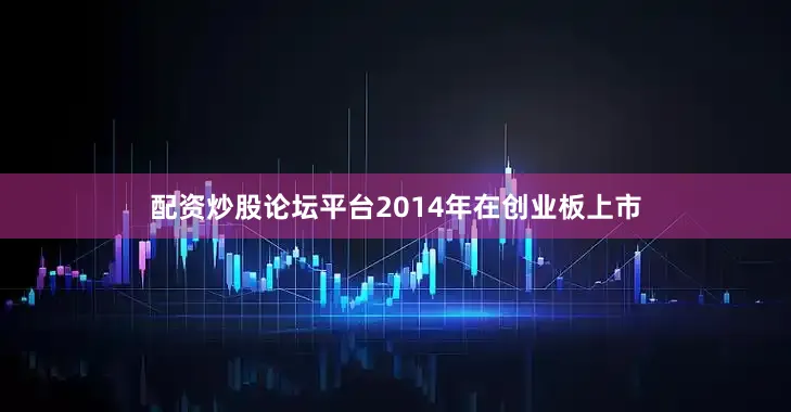 配资炒股论坛平台2014年在创业板上市