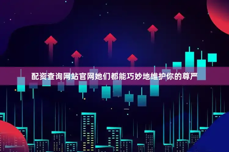 配资查询网站官网她们都能巧妙地维护你的尊严
