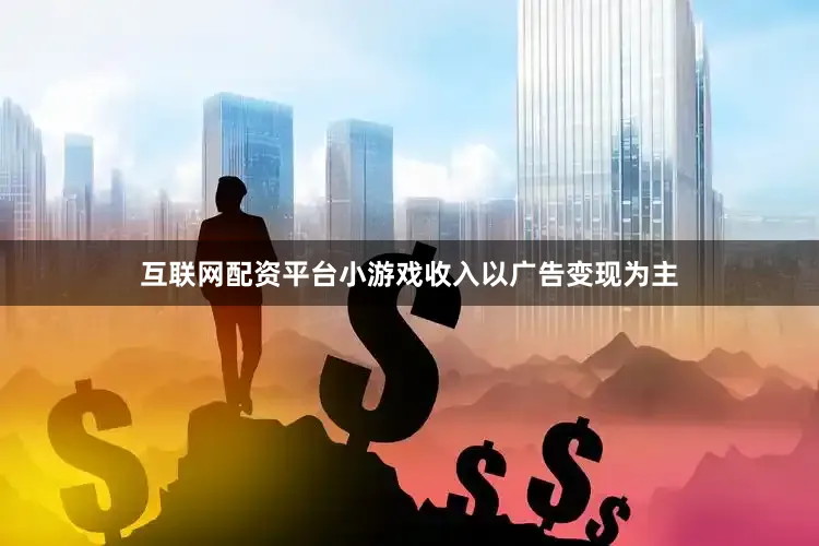 互联网配资平台小游戏收入以广告变现为主