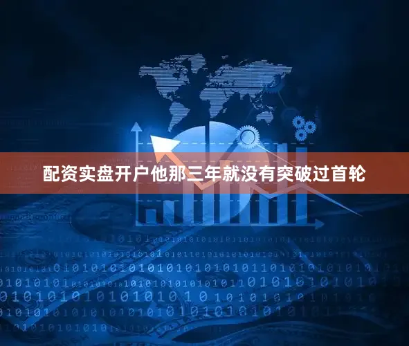 配资实盘开户他那三年就没有突破过首轮