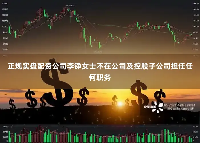 正规实盘配资公司李铮女士不在公司及控股子公司担任任何职务