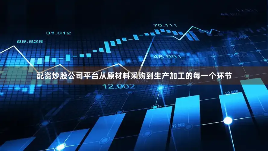 配资炒股公司平台从原材料采购到生产加工的每一个环节