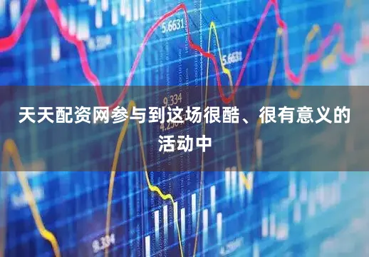 天天配资网参与到这场很酷、很有意义的活动中
