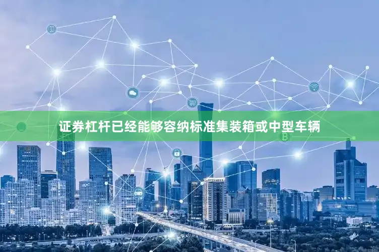 证券杠杆已经能够容纳标准集装箱或中型车辆