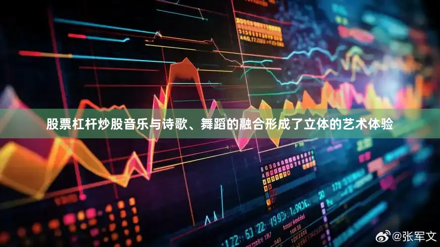 股票杠杆炒股音乐与诗歌、舞蹈的融合形成了立体的艺术体验