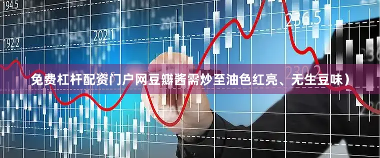 免费杠杆配资门户网豆瓣酱需炒至油色红亮、无生豆味）