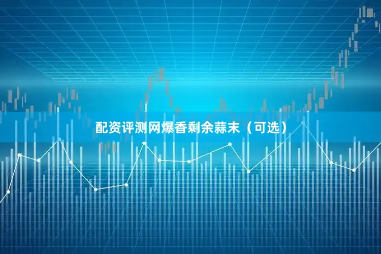 配资评测网爆香剩余蒜末（可选）