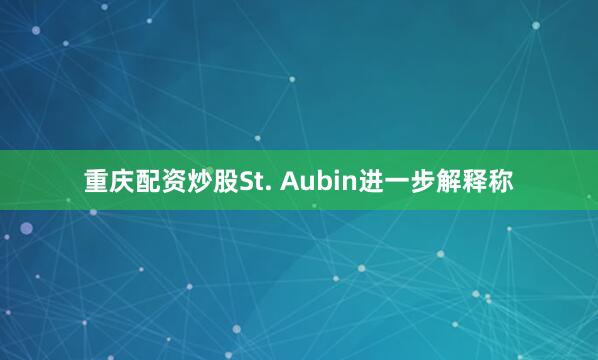 重庆配资炒股　　St. Aubin进一步解释称