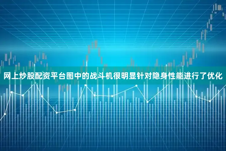 网上炒股配资平台图中的战斗机很明显针对隐身性能进行了优化