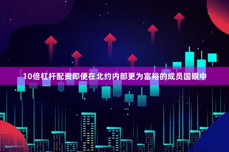 10倍杠杆配资即便在北约内部更为富裕的成员国眼中