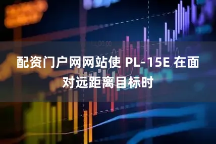 配资门户网网站使 PL-15E 在面对远距离目标时