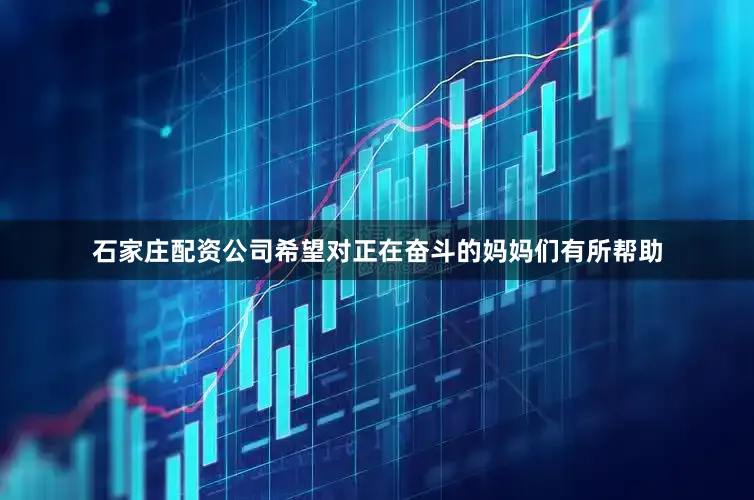 石家庄配资公司希望对正在奋斗的妈妈们有所帮助