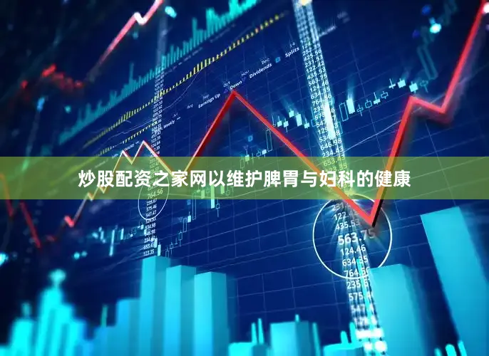 炒股配资之家网以维护脾胃与妇科的健康