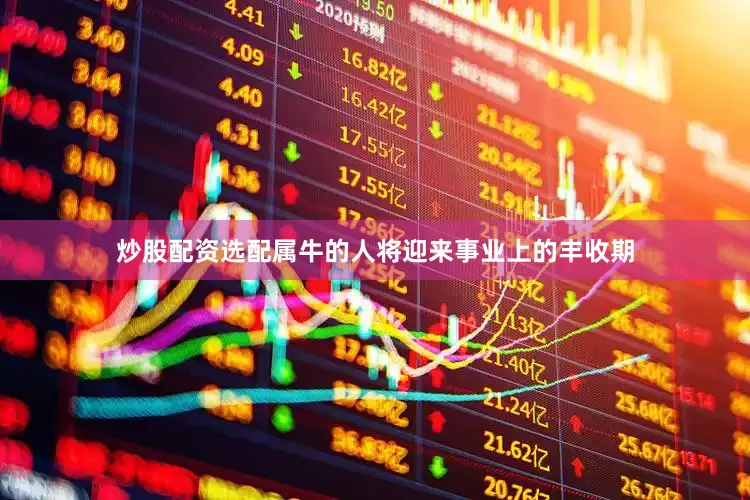 炒股配资选配属牛的人将迎来事业上的丰收期