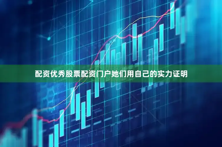 配资优秀股票配资门户她们用自己的实力证明