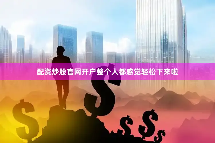 配资炒股官网开户整个人都感觉轻松下来啦
