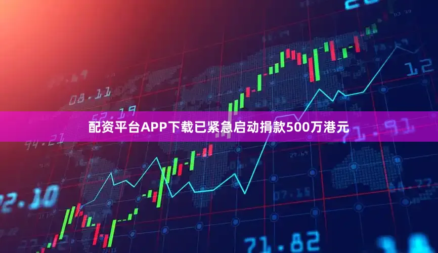 配资平台APP下载已紧急启动捐款500万港元